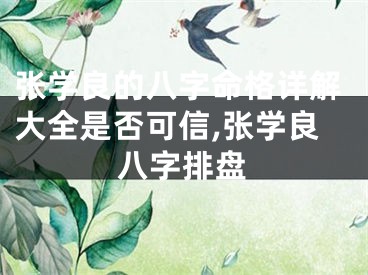 张学良的八字命格详解大全是否可信,张学良八字排盘