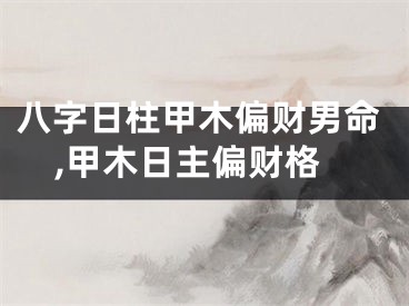 八字日柱甲木偏财男命,甲木日主偏财格
