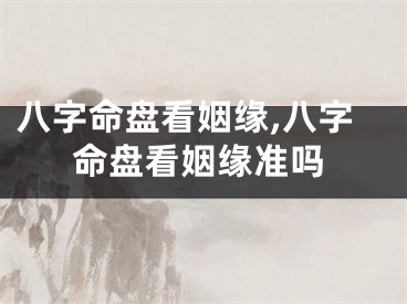 八字命盘看姻缘,八字命盘看姻缘准吗