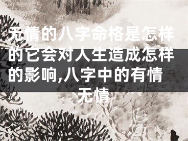 无情的八字命格是怎样的它会对人生造成怎样的影响,八字中的有情无情