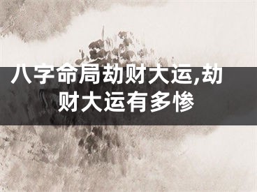 八字命局劫财大运,劫财大运有多惨