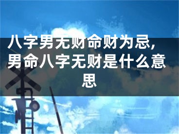 八字男无财命财为忌,男命八字无财是什么意思