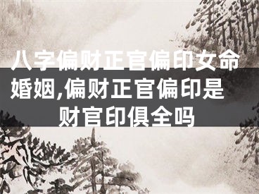 八字偏财正官偏印女命婚姻,偏财正官偏印是财官印俱全吗