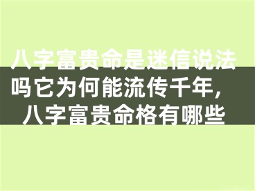 八字富贵命是迷信说法吗它为何能流传千年,八字富贵命格有哪些