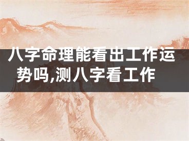八字命理能看出工作运势吗,测八字看工作