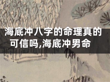 海底冲八字的命理真的可信吗,海底冲男命
