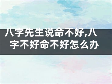 八字先生说命不好,八字不好命不好怎么办
