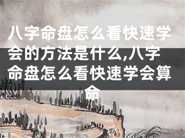 八字命盘怎么看快速学会的方法是什么,八字命盘怎么看快速学会算命