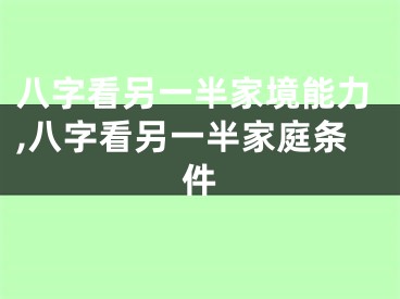 八字看另一半家境能力,八字看另一半家庭条件