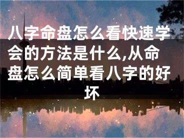 八字命盘怎么看快速学会的方法是什么,从命盘怎么简单看八字的好坏