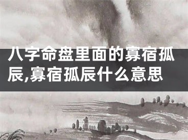 八字命盘里面的寡宿孤辰,寡宿孤辰什么意思