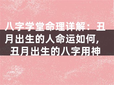 八字学堂命理详解：丑月出生的人命运如何,丑月出生的八字用神