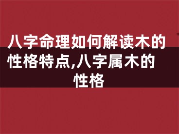 八字命理如何解读木的性格特点,八字属木的性格