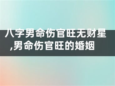八字男命伤官旺无财星,男命伤官旺的婚姻