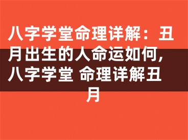 八字学堂命理详解：丑月出生的人命运如何,八字学堂 命理详解丑月