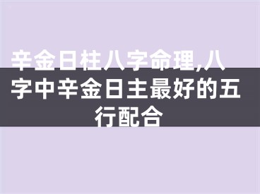 辛金日柱八字命理,八字中辛金日主最好的五行配合