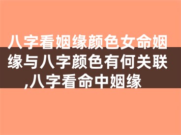 八字看姻缘颜色女命姻缘与八字颜色有何关联,八字看命中姻缘