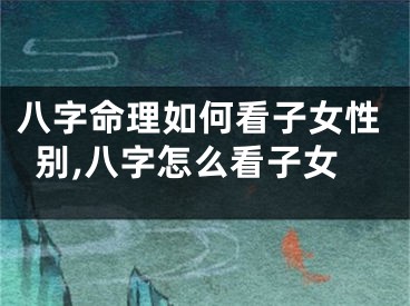 八字命理如何看子女性别,八字怎么看子女
