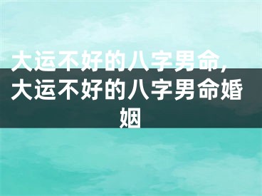 大运不好的八字男命,大运不好的八字男命婚姻