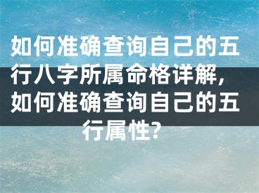 如何准确查询自己的五行八字所属命格详解,如何准确查询自己的五行属性?