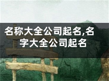 名称大全公司起名,名字大全公司起名