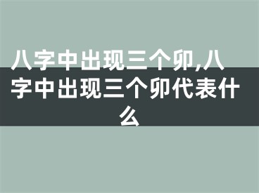 八字中出现三个卯,八字中出现三个卯代表什么