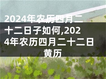 2024年农历四月二十二日子如何,2024年农历四月二十二日黄历