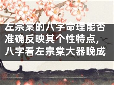 左宗棠的八字命理能否准确反映其个性特点,八字看左宗棠大器晚成
