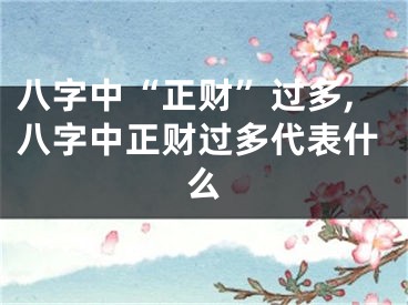 八字中“正财”过多,八字中正财过多代表什么