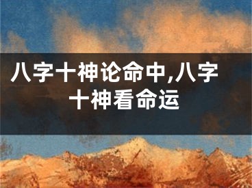 八字十神论命中,八字十神看命运