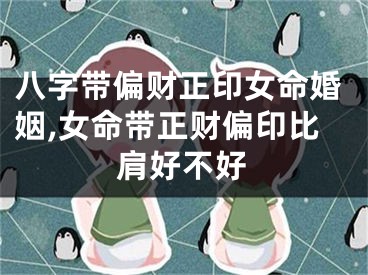 八字带偏财正印女命婚姻,女命带正财偏印比肩好不好