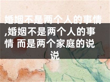婚姻不是两个人的事情,婚姻不是两个人的事情 而是两个家庭的说说