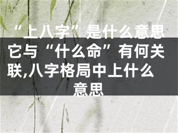 “上八字”是什么意思它与“什么命”有何关联,八字格局中上什么意思