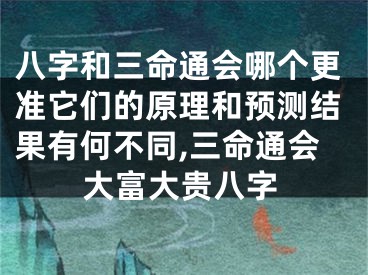 八字和三命通会哪个更准它们的原理和预测结果有何不同,三命通会大富大贵八字