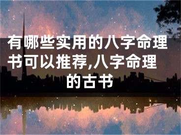 有哪些实用的八字命理书可以推荐,八字命理的古书