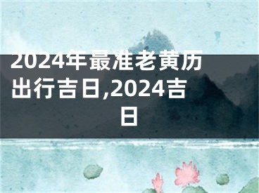 2024年最准老黄历出行吉日,2024吉日