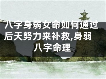 八字身弱女命如何通过后天努力来补救,身弱八字命理