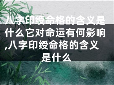 八字印绶命格的含义是什么它对命运有何影响,八字印绶命格的含义是什么
