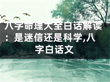 八字命理大全白话解读：是迷信还是科学,八字白话文