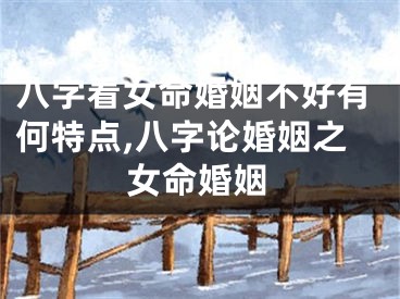 八字看女命婚姻不好有何特点,八字论婚姻之女命婚姻