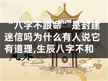 “八字不跟命”是封建迷信吗为什么有人说它有道理,生辰八字不和
