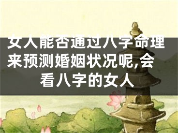 女人能否通过八字命理来预测婚姻状况呢,会看八字的女人