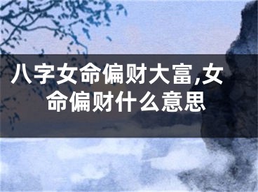 八字女命偏财大富,女命偏财什么意思