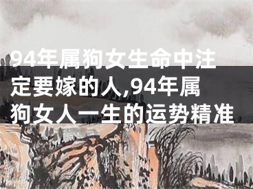 94年属狗女生命中注定要嫁的人,94年属狗女人一生的运势精准