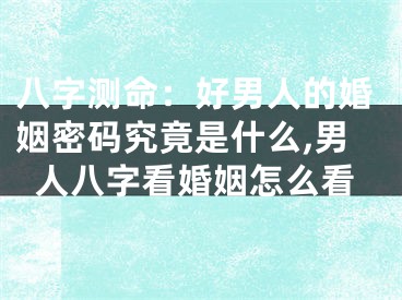 八字测命：好男人的婚姻密码究竟是什么,男人八字看婚姻怎么看
