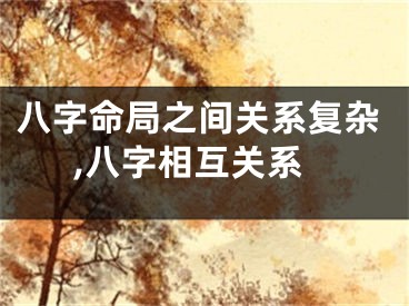八字命局之间关系复杂,八字相互关系