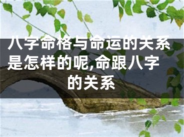 八字命格与命运的关系是怎样的呢,命跟八字的关系