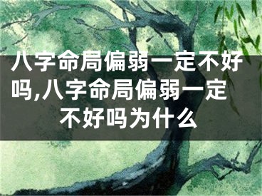 八字命局偏弱一定不好吗,八字命局偏弱一定不好吗为什么