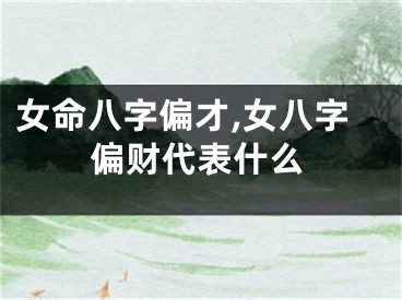 女命八字偏才,女八字偏财代表什么