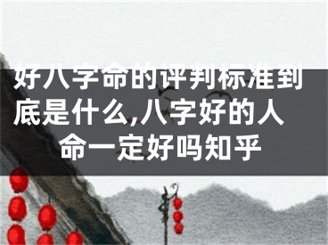 好八字命的评判标准到底是什么,八字好的人命一定好吗知乎